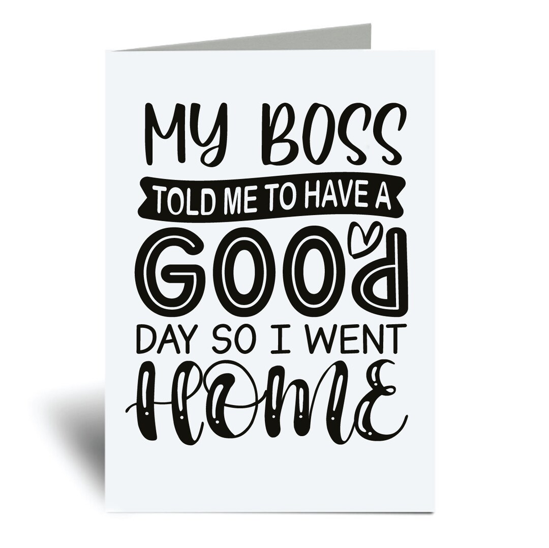 Funny Boss Card My Boss Told Me to Have A Good Day so I Want Home ...