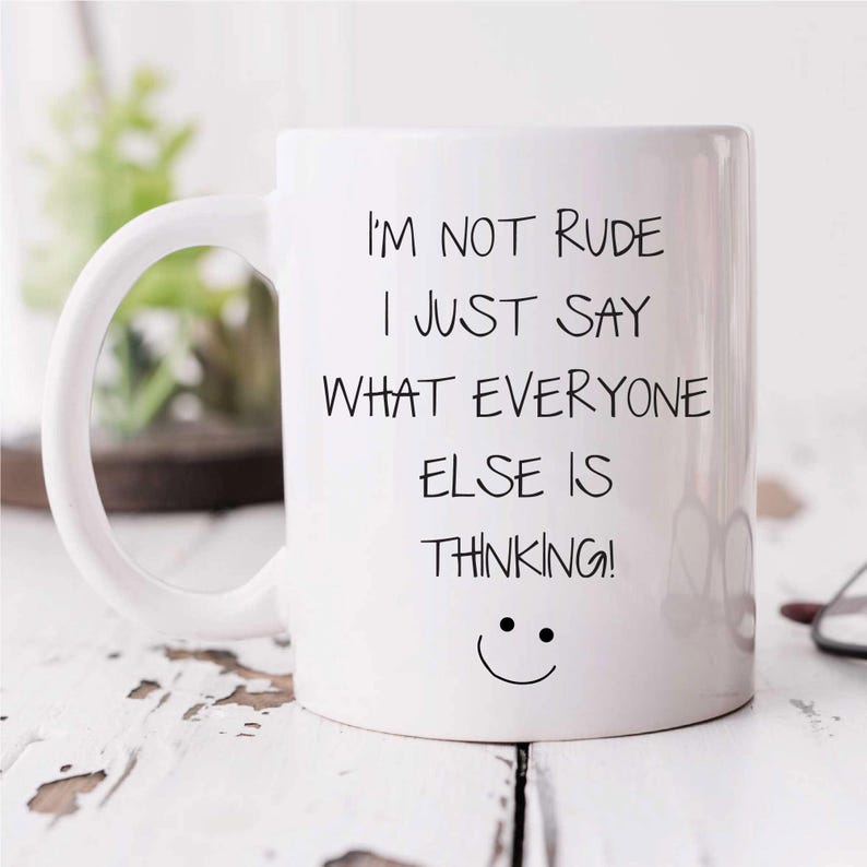 May include: White ceramic coffee mug with black text that reads "I'm not rude I just say what everyone else is thinking!" and a smiley face.