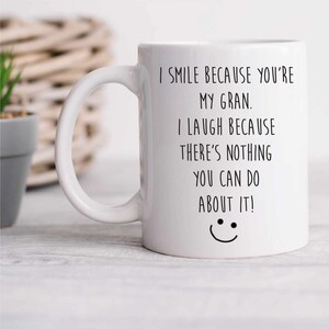 Mug - I Smile Because You&#39;re My Gran, I Laugh Because You Can’t Do Anything About It, Fun Gift for Gran, Cute Mug Gift Idea
