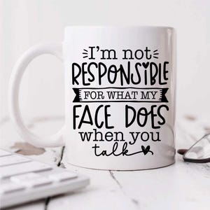 Sarcastic Mug - I&#39;m Not Responsible For What My Face Does - Funny Gift for Coffee Lovers & Friends