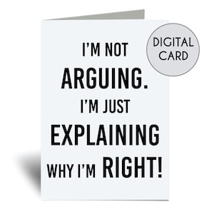 Para imprimir Não estou discutindo, estou apenas explicando por que estou certo Cartão Digital Download Saudação para download instantâneo