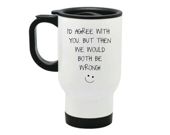 I'd Agree With You But Then We'd Both Be Wrong Travel Mug