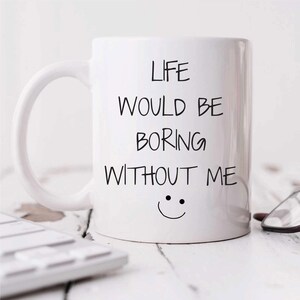 Mug Life Would Be Boring Without Me - Funny Coffee Cup Gift for Friends & Family, Cute Humor Mug for Home and Office