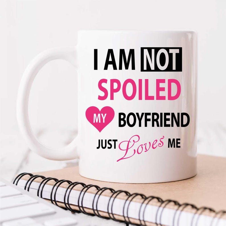 May include: White ceramic mug with a black and pink design. The text on the mug reads "I am not spoiled my boyfriend just loves me".