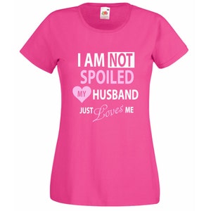 Wife Tshirt I&#39;m Not Spoiled My Husband Just Loves Me Top Friend Present Gift Novelty