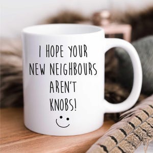 Mug | New Home Gift | I Hope Your New Neighbours Aren't Knobs | Funny Leaving Gift | Ceramic Coffee Mug for Homeowners