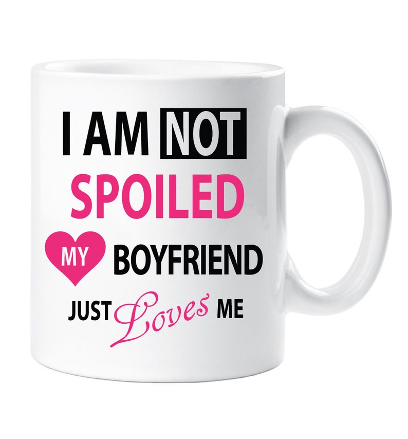 May include: White ceramic mug with black text that reads "I am not spoiled my boyfriend just loves me". The text "spoiled" is in pink and there is a pink heart with the word "my" inside.