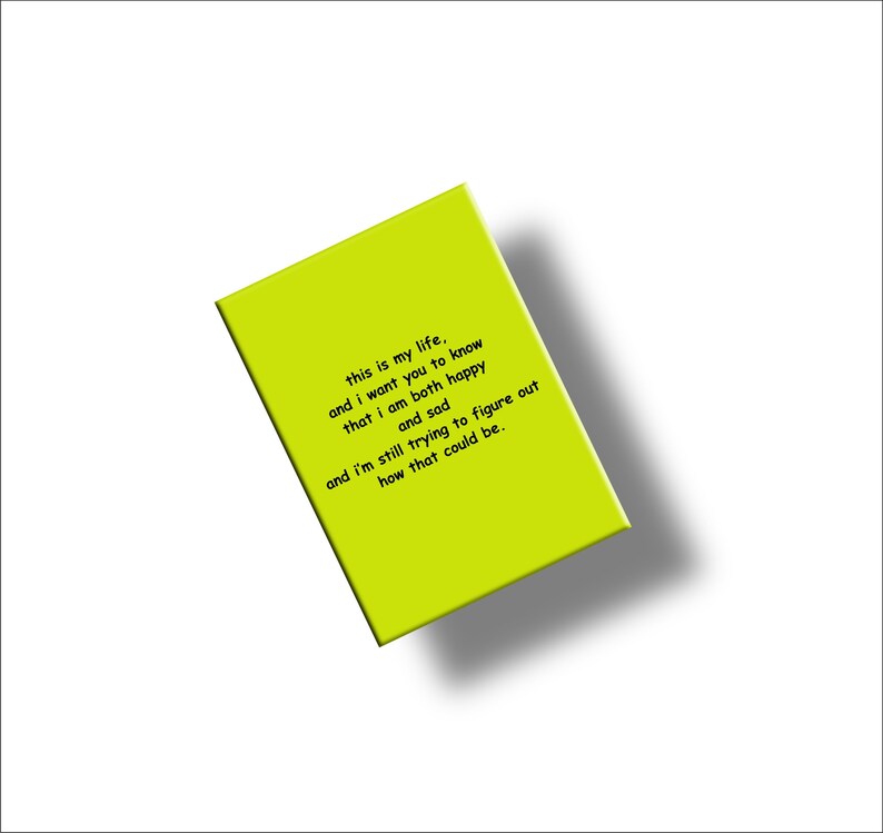 May include: A bright chartreuse-colored rectangular object with the text "this is my life, and I want you to know that I am both happy and sad and I'm still trying to figure out how that could be." The object is angled on a white background.