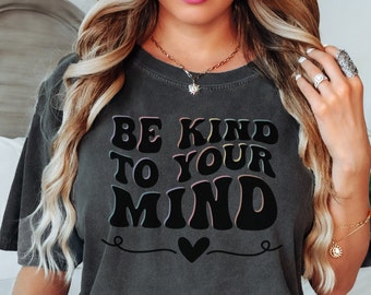 Comfort Colors Mental Health Shirt, Be Kind To Your Mind, Positive Affirmation T-Shirt, Mental Health Matters Tee, Inspirational Quotes