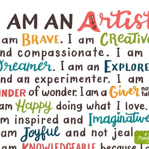 May include: A colorful inspirational quote about being an artist. The text reads "I am an Artist. I am brave. I am creative and compassionate. I am a dreamer. I am an explorer and an experimenter. I am a finder of wonder. I am a giver, not a taker. I am happy doing what I love. I am inspired and imaginative. I am joyful and not jealous. I am knowledgeable because I am..."