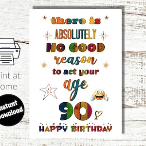 Instant Download and Print at Home 90th Birthday Digital Card - There is Absolutely No Need to Act Your Age!