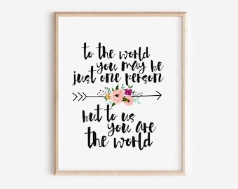 To The World You May Just Be One Person But To Us You Are The World Printable