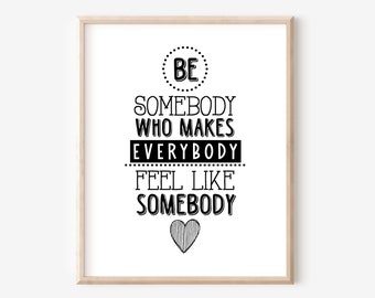 Be Somebody That Makes Everybody Feel Like Somebody Printable | Black and White Typography Kindness Phrase and Positive Quote