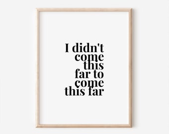 I Didn't Come This Far To Come This Far Printable