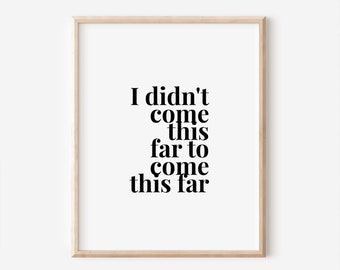 I Didn't Come This Far To Come This Far Printable