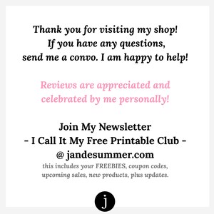May include: Thank you for visiting my shop! If you have any questions, send me a convo. I am happy to help! Reviews are appreciated and celebrated by me personally! Join My Newsletter - I Call It My Free Printable Club - @jandesummer.com This includes your FREEBIES, coupon codes, upcoming sales, new products, plus updates.