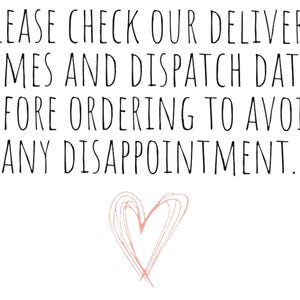 May include: Black and white text on a white background with a pink heart drawn below. The text reads: "PLEASE CHECK OUR DELIVERY TIMES AND DISPATCH DATES BEFORE ORDERING TO AVOID ANY DISAPPOINTMENT."