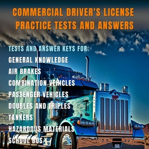 May include: A blue semi-truck with a white cab and a silver bumper is driving down a road. The truck has the words "COMMERCIAL DRIVER'S LICENSE PRACTICE TESTS AND ANSWERS" on the top and "CLASS A,B,C LICENSES" on the bottom. The text also lists "TESTS AND ANSWER KEYS FOR: GENERAL KNOWLEDGE, AIR BRAKES, COMBINATION VEHICLES, PASSENGER VEHICLES, DOUBLES AND TRIPLES, TANKERS, HAZARDOUS MATERIALS, SCHOOL BUS".