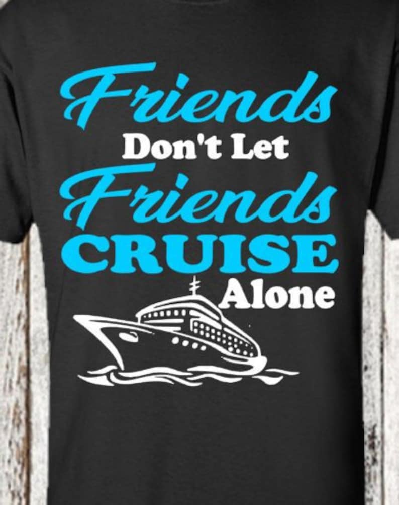 Cruise Shirt Friends don't let Friends Cruise Alone | Etsy