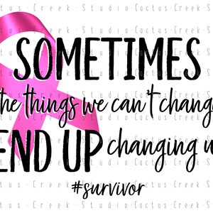 Breast Cancer Survivor | PNG File | Digital Download | Sublimation | Pink | Ribbon | Sometimes The Things We Can’t Change End Up Changing Us
