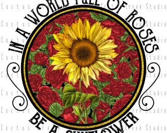 In A World Full Of Roses Be A Sunflower | PNG File | Digital Download | Sublimation | Red | Yellow | Circle | Round | Commercial Use