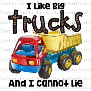 May include: A colorful illustration of a toy dump truck with the text "I Like Big Trucks And I Cannot Lie" in black letters.