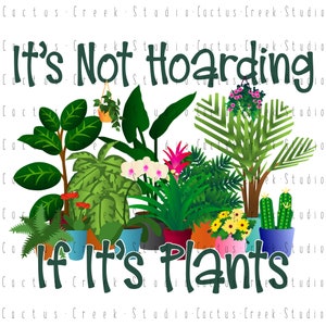 It’s Not Hoarding If It’s Plants | PNG File | Digital Download | Sublimation | Potted | House | Flowers | Floral | Cactus | Funny | Humor