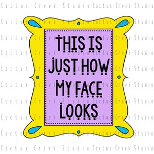 This Is Just How My Face Looks | PNG File | Digital Download | Sublimation | Funny | Humor | Frame | Friends | Commercial Use | Cute
