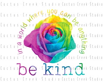 In A World Where You Can Be Anything Be Kind | PNG File | Digital Download | Sublimation | Watercolor | Rainbow | Rose | Flower | Floral