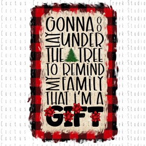 Gonna Go Lay Under The Tree I’m A Gift | PNG File | Digital Download | Sublimation | Christmas | Funny | Humor | Bows | Buffalo Plaid