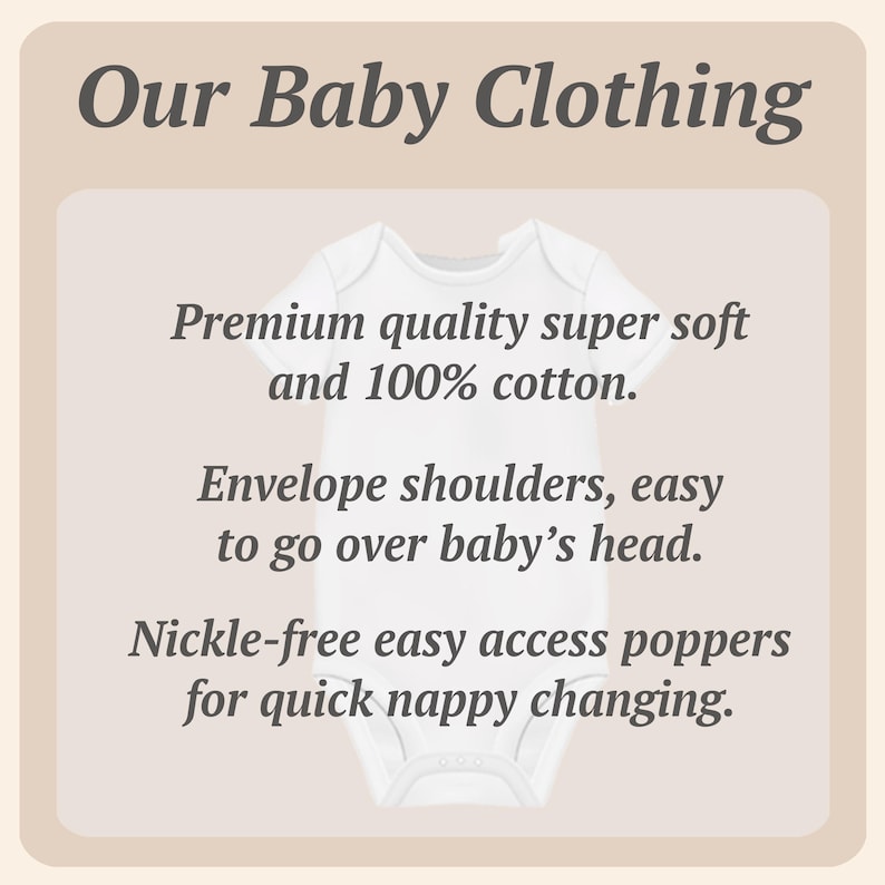 May include: A white baby bodysuit with short sleeves, envelope shoulders, and nickel-free poppers at the bottom. The text reads: Our Baby Clothing, Premium quality super soft and 100% cotton, Envelope shoulders, easy to go over baby's head, Nickle-free easy access poppers for quick nappy changing.