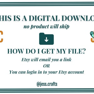 May include: A teal and white graphic with the text "THIS IS A DIGITAL DOWNLOAD no product will ship" and "HOW DO I GET MY FILE? Etsy will email you a link OR You can login in to your Etsy account @jess.crafts". The graphic also features two orange and teal logos with the letters "JC".