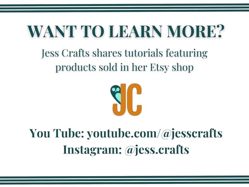 May include: A graphic with the text "WANT TO LEARN MORE?" and the text "Jess Crafts shares tutorials featuring products sold in her Etsy shop". The graphic also includes the text "You Tube: youtube.com/@jesscrafts" and "Instagram: @jess.crafts".