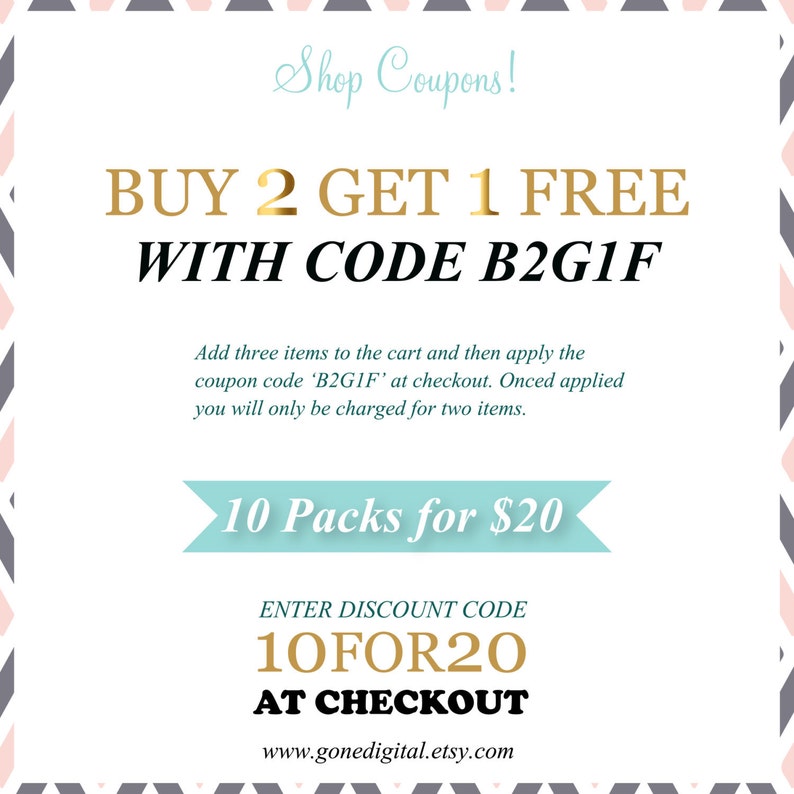 May include: A pink and grey geometric patterned coupon with the text "Shop Coupons!" in black. The text "BUY 2 GET 1 FREE WITH CODE B2G1F" is in gold and black. The text "Add three items to the cart and then apply the coupon code 'B2G1F' at checkout. Onced applied you will only be charged for two items." is in black. The text "10 Packs for &pound;20" is in white on a light blue background. The text "ENTER DISCOUNT CODE 10FOR20 AT CHECKOUT" is in black. The text "www.gonedigital.etsy.com" is in black.