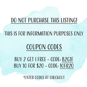 May include: A blue and white watercolor background with the text "DO NOT PURCHASE THIS LISTING! THIS IS FOR INFORMATION PURPOSES ONLY COUPON CODES BUY 2 GET 1 FREE - CODE: B2G1F BUY 10 FOR $20 - CODE: 10FR20 *ENTER CODES AT CHECKOUT"