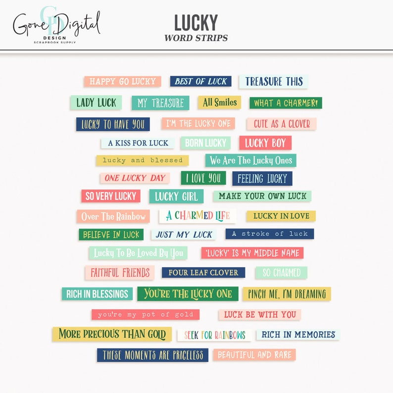 May include: A set of colourful word strips with a lucky theme. The strips feature phrases like "Happy Go Lucky", "Best of Luck", "Lucky To Have You", "One Lucky Day", "Lucky Girl", "A Charmed Life", "Lucky In Love", "You're The Lucky One", "More Precious Than Gold", and "These Moments Are Priceless".