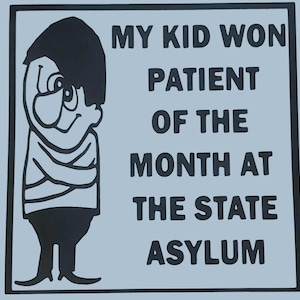 My kid won patient of the month at the state asylum 5&quot; vinyl car window/laptop sticker