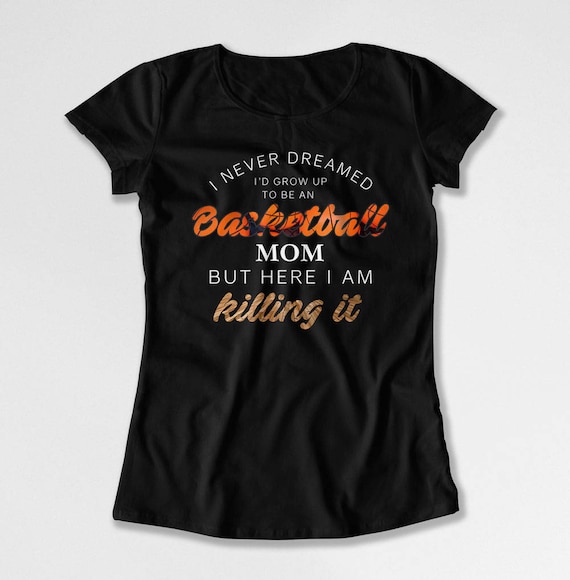 Basketball Mom T Shirt Sports Mom Gift Ideas For Her Mothers Day I Never Dreamed Id Grow Up To Be An Basketball Mom Ladies Tee Dn 719