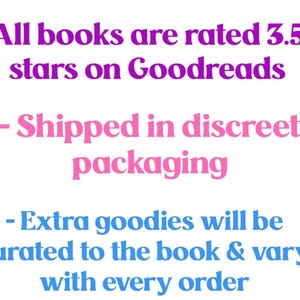 May include: Text on a white background in purple, pink, and blue. The text states that all books are rated 3.5+ stars on Goodreads, shipped in discreet packaging, and extra goodies will be curated to the book and vary with every order.