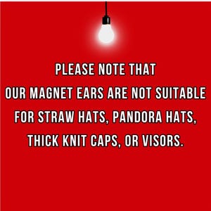 May include: A red background with a light bulb and text that reads: "PLEASE NOTE THAT OUR MAGNET EARS ARE NOT SUITABLE FOR STRAW HATS, PANDORA HATS, THICK KNIT CAPS, OR VISORS."