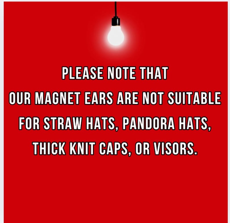 May include: A red background with a light bulb and text that reads: "PLEASE NOTE THAT OUR MAGNET EARS ARE NOT SUITABLE FOR STRAW HATS, PANDORA HATS, THICK KNIT CAPS, OR VISORS."