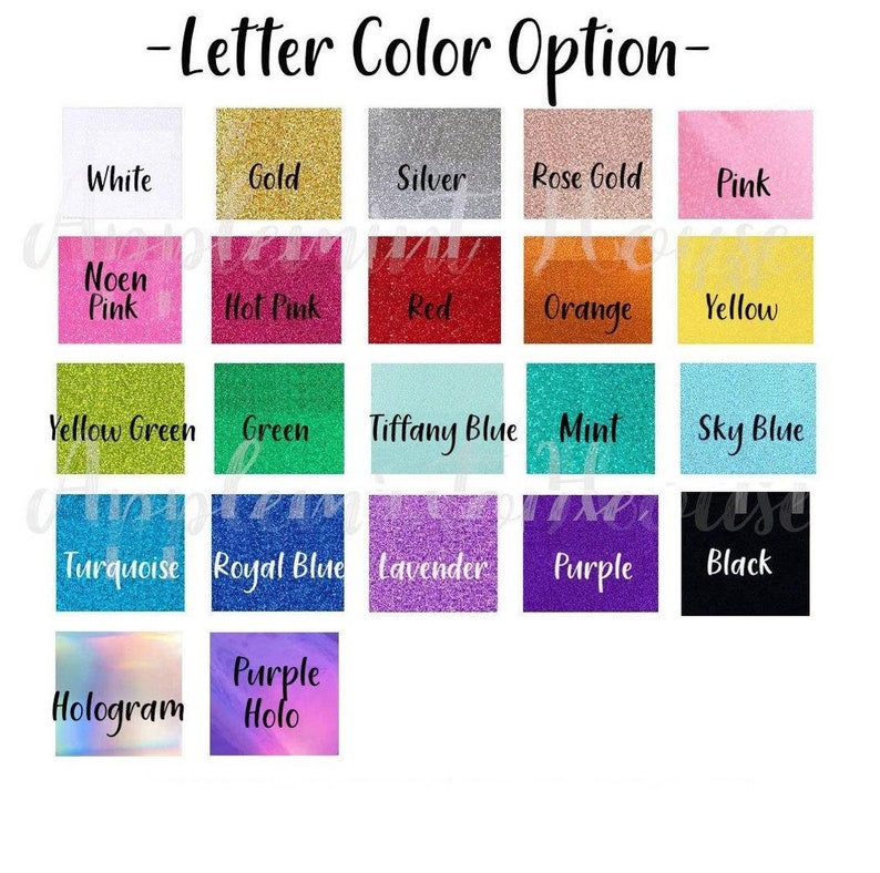 May include: A chart of glitter colors for letter customization. The colors include white, gold, silver, rose gold, pink, neon pink, hot pink, red, orange, yellow, yellow green, green, tiffany blue, mint, sky blue, turquoise, royal blue, lavender, purple, black, hologram, and purple holo.