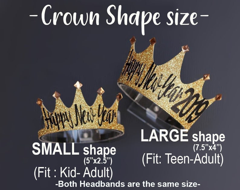 May include: Two gold glitter crowns with the text "Happy New Year 2019" in black. The smaller crown is 5 inches by 2.5 inches and fits kids and adults. The larger crown is 7.5 inches by 4 inches and fits teens and adults.
