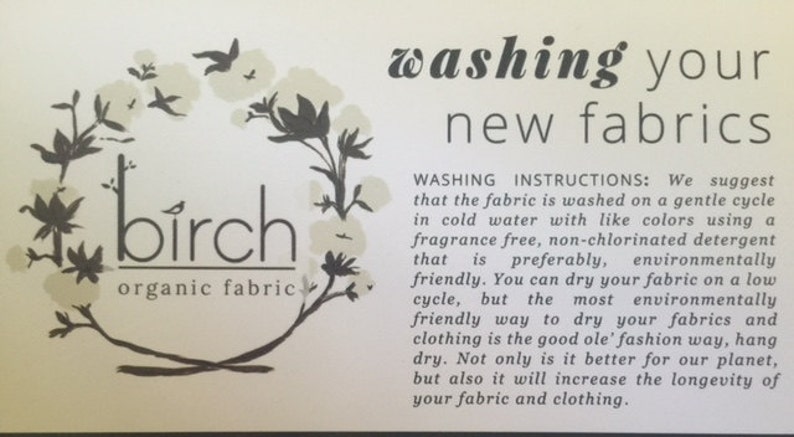 May include: A white card with black text and illustrations. The text reads "birch organic fabric" and "washing your new fabrics". The card provides instructions for washing new fabrics, suggesting a gentle cycle in cold water with a fragrance-free detergent and air drying.