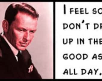Wall Quote - Frank Sinatra - I feel sorry for those people that don&#39;t drink. When they wake up in the morning, that&#39;s as good as they&#39;re