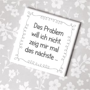Könnte beinhalten: Weißer quadratischer Magnet mit schwarzem Rand und dem Text "Das Problem will ich nicht, zeig mir mal das nächste..." in Schwarz.