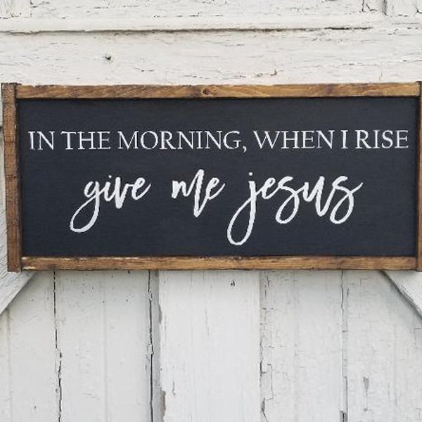 In The Morning When I Rise Give Me Jesus | Farmhouse Decor | Gifts For Her | Faith Decor | Faith Sign | Rustic Sign | Sign