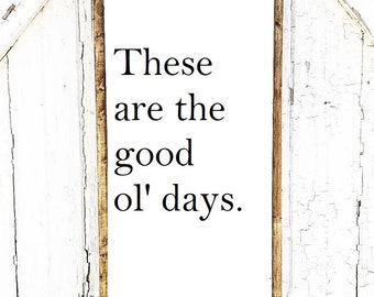 These Are The Good Old Days | Sign | Inspirational Quote | Modern Farmhouse Decor | Wooden Sign | Good Old Days Sign | Rustic Wall Art |