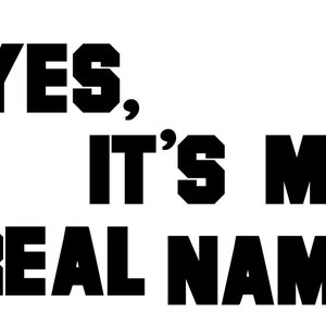 May include: Black and white text graphic that reads "YES, IT'S MY REAL NAME".
