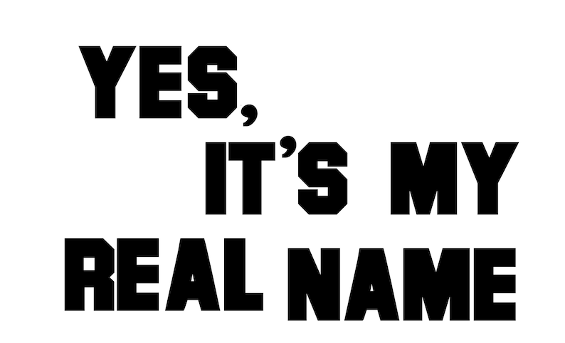 May include: Black and white text graphic that reads "YES, IT'S MY REAL NAME".